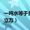 一吨水等于多少立方米换算（一吨水等于多少立方）