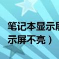笔记本显示屏不亮了主机还在运行（笔记本显示屏不亮）