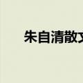 朱自清散文春天来了（朱自清散文春）