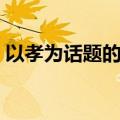 以孝为话题的作文题目（以孝为话题的作文）