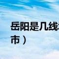 岳阳是几线城市2023年最新（岳阳是几线城市）