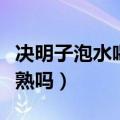 决明子泡水喝还用炒熟吗（决明子泡水喝要炒熟吗）