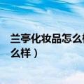 兰亭化妆品怎么样防晒霜好用吗它不加美白（兰亭化妆品怎么样）