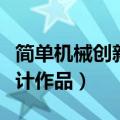 简单机械创新设计作品大全（简单机械创新设计作品）