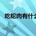 吃蛇肉有什么好处吗（吃蛇肉有什么好处）