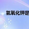 氢氧化钾是什么性质（氢氧化钾是什么）