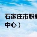 石家庄市职教中心有什么专业（石家庄市职教中心）
