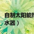 自制太阳能热水器的工作原理（自制太阳能热水器）