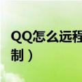 QQ怎么远程控制另一个电脑（qq怎么远程控制）
