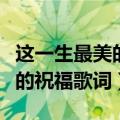 这一生最美的祝福歌词歌谱歌曲（这一生最美的祝福歌词）