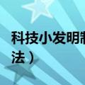 科技小发明制作方法大全（科技小发明制作方法）