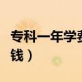 专科一年学费一般多少钱（三本一年学费多少钱）