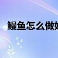 鳗鱼怎么做好吃又简单（鳗鱼怎么做好吃）