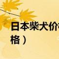 日本柴犬价格多少钱一只2021（日本柴犬价格）