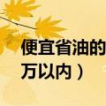便宜省油的车5万以内推荐（便宜省油的车5万以内）