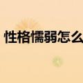 性格懦弱怎么改变自己（性格懦弱怎么改变）