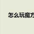 怎么玩魔方 初学者 口诀（怎么玩魔方）