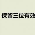 保留三位有效数字举例（保留三位有效数字）