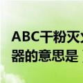 ABC干粉灭火器的意思是能灭（abc干粉灭火器的意思是）