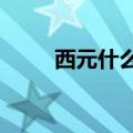 西元什么意思?（西元是什么意思）