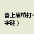 喜上眉梢打一字谜底是什么字（喜上眉梢打一字谜）