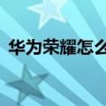 华为荣耀怎么样好用吗（华为荣耀6怎么样）
