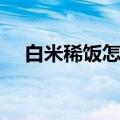 白米稀饭怎么煮粘稠（白米稀饭怎么煮）