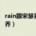 rain跟宋慧乔在一起过吗（rain自曝喜欢宋慧乔）