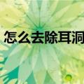 怎么去除耳洞的恶臭（如何去除耳洞的臭味）