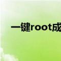 一键root成功率最高（一键root要多久）