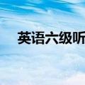 英语六级听力怎么练（六级听力怎么练）