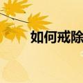 如何戒除性瘾知乎（如何戒除性瘾）