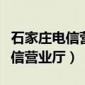 石家庄电信营业厅总店在什么位置（石家庄电信营业厅）