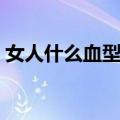 女人什么血型最好聪明（女人什么血型最好）