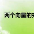 两个向量的夹角怎么看（两个向量的夹角）