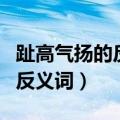 趾高气扬的反义词是默默无闻吗（趾高气扬的反义词）