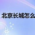 北京长城怎么去游玩攻略（北京长城怎么去）