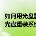 如何用光盘重装系统win10具体步骤（如何用光盘重装系统）