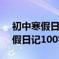 初中寒假日记100字一天一篇32篇（初中寒假日记100字）