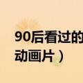 90后看过的所有的动画片（盘点90后看过的动画片）