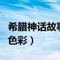希腊神话故事充满什么和什么的色彩（什么的色彩）
