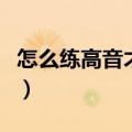 怎么练高音才能唱上去（练高音的最有效方法）