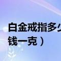 白金戒指多少钱一克视频讲解（白金戒指多少钱一克）
