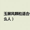 玉屏风颗粒适合什么人吃有什么副作用（玉屏风颗粒适合什么人）