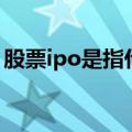 股票ipo是指什么意思（股票ipo是什么意思）