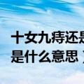 十女九痔还是十男九痔是什么意思（十男九痔是什么意思）