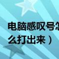 电脑感叹号怎么打出来最快（电脑上感叹号怎么打出来）