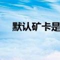 默认矿卡是什么意思（矿卡是什么意思）