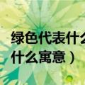 绿色代表什么寓意和象征意义英语（绿色代表什么寓意）