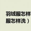 羽绒服怎样洗最好 还洗的干净没水渍（羽绒服怎样洗）